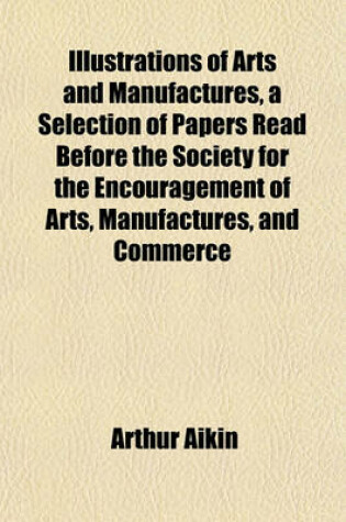 Cover of Illustrations of Arts and Manufactures, a Selection of Papers Read Before the Society for the Encouragement of Arts, Manufactures, and Commerce