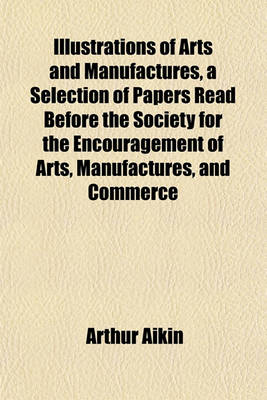 Book cover for Illustrations of Arts and Manufactures, a Selection of Papers Read Before the Society for the Encouragement of Arts, Manufactures, and Commerce