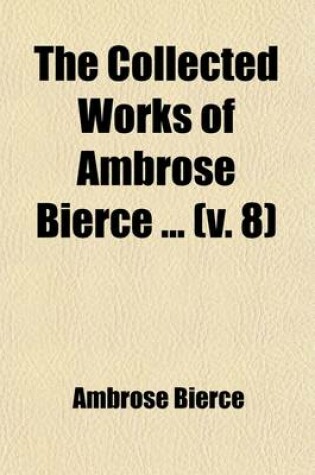 Cover of The Collected Works of Ambrose Bierce (Volume 8); Negligible Tales. the Parenticide Club. the Fourth Estate. the Ocean Wave. "On with the Dance!" Epigrams