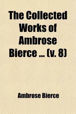 Book cover for The Collected Works of Ambrose Bierce (Volume 8); Negligible Tales. the Parenticide Club. the Fourth Estate. the Ocean Wave. "On with the Dance!" Epigrams