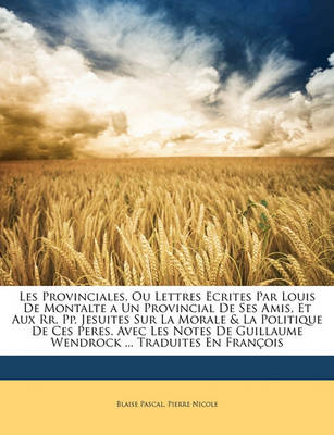 Book cover for Les Provinciales, Ou Lettres Ecrites Par Louis de Montalte a Un Provincial de Ses Amis, Et Aux RR. Pp. Jesuites Sur La Morale & La Politique de Ces Peres. Avec Les Notes de Guillaume Wendrock ... Traduites En Francois