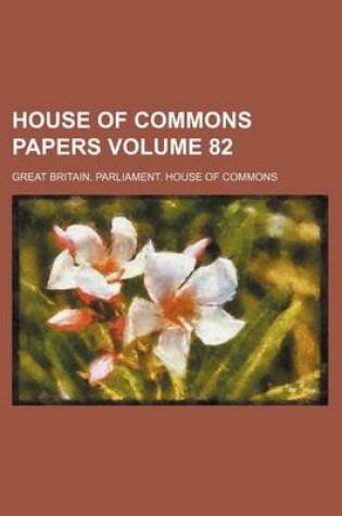 Cover of House of Commons Papers Volume 82