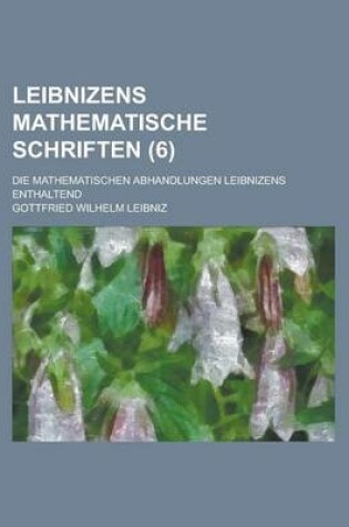 Cover of Leibnizens Mathematische Schriften; Die Mathematischen Abhandlungen Leibnizens Enthaltend (6 )