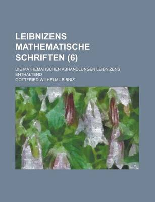 Book cover for Leibnizens Mathematische Schriften; Die Mathematischen Abhandlungen Leibnizens Enthaltend (6 )