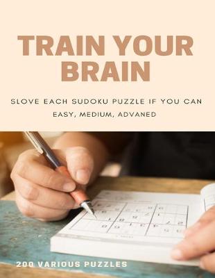 Book cover for Train Your Brain Slove Each Sudoku Puzzle If Yo Can Easy, Medium, Advanced 200 Various Puzzles