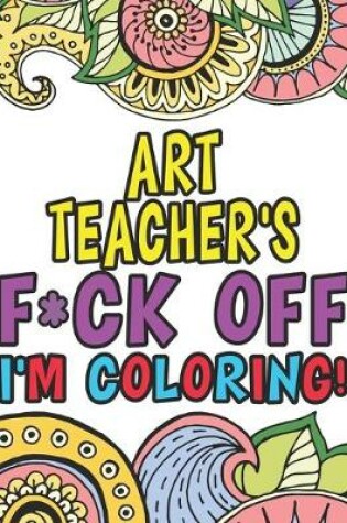 Cover of Art Teacher's Fuck Off I'm Coloring