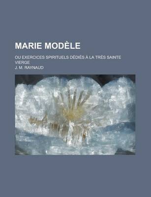 Book cover for Marie Modele; Ou Exercices Spirituels Dedies a la Tres Sainte Vierge