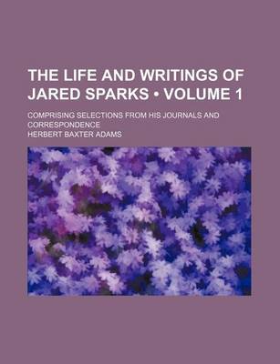 Book cover for The Life and Writings of Jared Sparks (Volume 1); Comprising Selections from His Journals and Correspondence