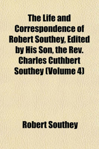 Cover of The Life and Correspondence of Robert Southey, Edited by His Son, the REV. Charles Cuthbert Southey (Volume 4)