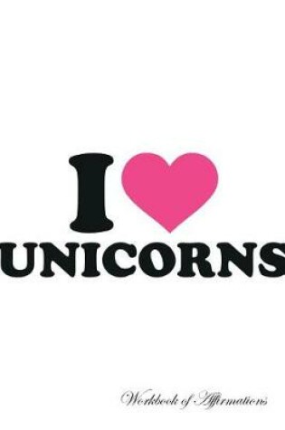 Cover of I Love Unicorns Workbook of Affirmations I Love Unicorns Workbook of Affirmations