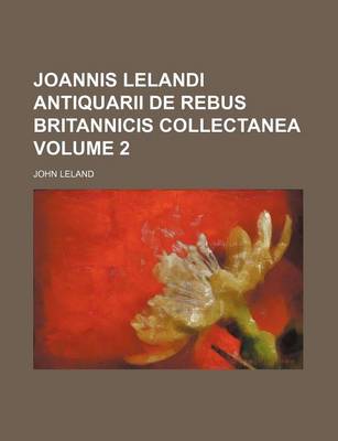 Book cover for Joannis Lelandi Antiquarii de Rebus Britannicis Collectanea Volume 2