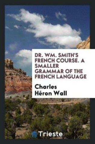 Cover of Dr. Wm. Smith's French Course. a Smaller Grammar of the French Language