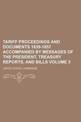 Cover of Tariff Proceedings and Documents 1839-1857 Accompanied by Messages of the President, Treasury Reports, and Bills Volume 3