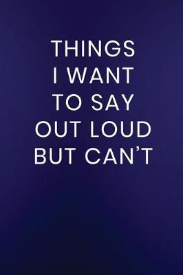 Cover of Things I Want to Say Out Loud But Can't