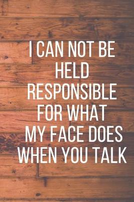 Book cover for I Can Not Be Held Responsible for What My Face Does When You Talk