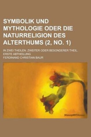 Cover of Symbolik Und Mythologie Oder Die Naturreligion Des Alterthums; In Zwei Theilen. Zweiter Oder Besonderer Theil. Erste Abtheilung (2, No. 1 )