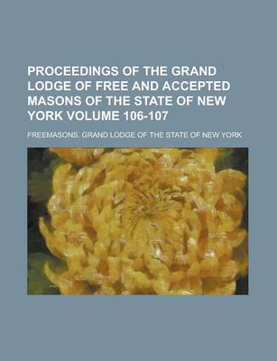 Book cover for Proceedings of the Grand Lodge of Free and Accepted Masons of the State of New York Volume 106-107