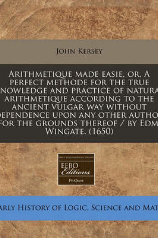 Cover of Arithmetique Made Easie, Or, a Perfect Methode for the True Knowledge and Practice of Natural Arithmetique According to the Ancient Vulgar Way Without Dependence Upon Any Other Author for the Grounds Thereof / By Edm. Wingate. (1650)