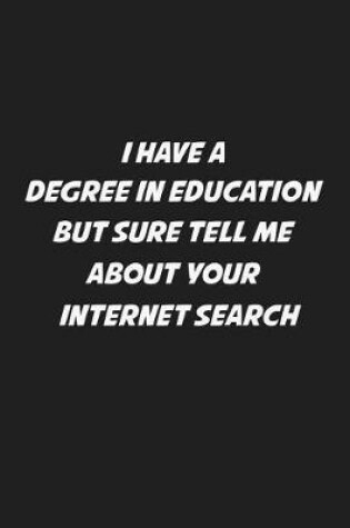 Cover of I Have A Degree In Education But Sure Tell Me About Your Internet Search