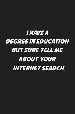 Book cover for I Have A Degree In Education But Sure Tell Me About Your Internet Search