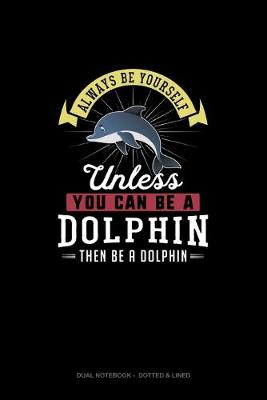 Cover of Always Be Yourself Unless You Can Be A Dolphin Then Be A Dolphin