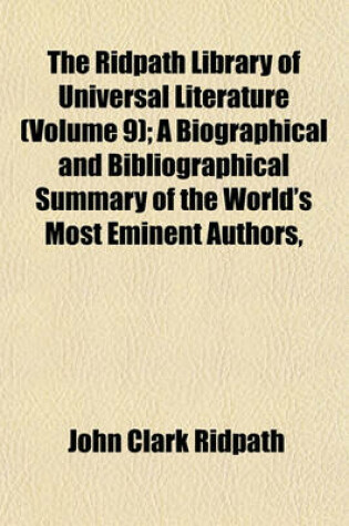 Cover of The Ridpath Library of Universal Literature (Volume 9); A Biographical and Bibliographical Summary of the World's Most Eminent Authors,