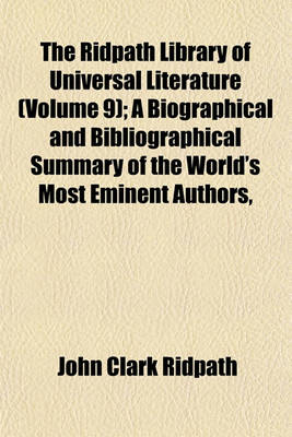 Book cover for The Ridpath Library of Universal Literature (Volume 9); A Biographical and Bibliographical Summary of the World's Most Eminent Authors,