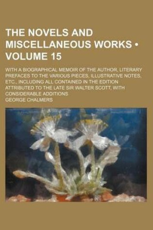 Cover of The Novels and Miscellaneous Works (Volume 15); With a Biographical Memoir of the Author, Literary Prefaces to the Various Pieces, Illustrative Notes, Etc., Including All Contained in the Edition Attributed to the Late Sir Walter Scott, with Considerable