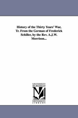 Book cover for History of the Thirty Years' War, Tr. From the German of Frederick Schiller, by the Rev. A.J.W. Morrison...