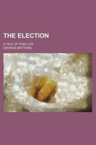 Cover of The Election; A Tale of Irish Life