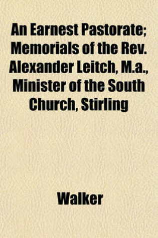 Cover of An Earnest Pastorate; Memorials of the REV. Alexander Leitch, M.A., Minister of the South Church, Stirling