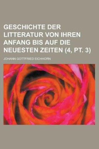 Cover of Geschichte Der Litteratur Von Ihren Anfang Bis Auf Die Neuesten Zeiten (4, PT. 3 )