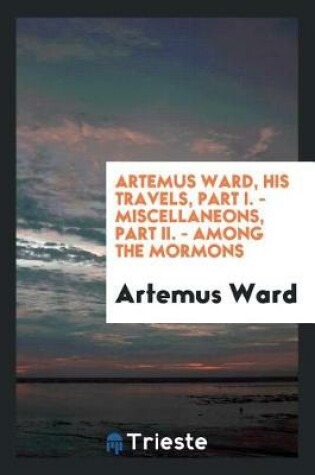 Cover of Artemus Ward, His Travels, Part I. - Miscellaneons, Part II. - Among the Mormons