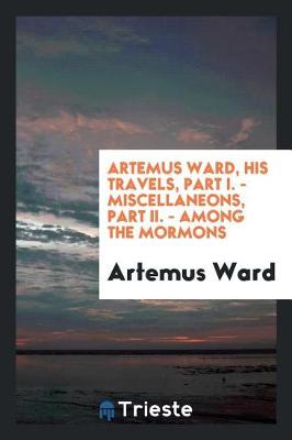 Book cover for Artemus Ward, His Travels, Part I. - Miscellaneons, Part II. - Among the Mormons