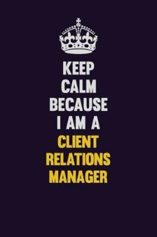 Cover of Keep Calm Because I Am A Client Relations Manager