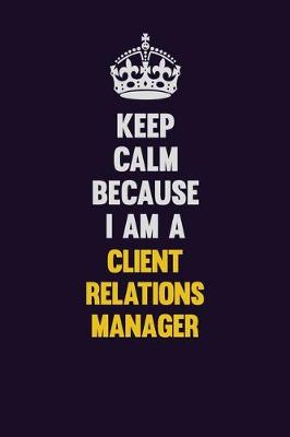 Book cover for Keep Calm Because I Am A Client Relations Manager