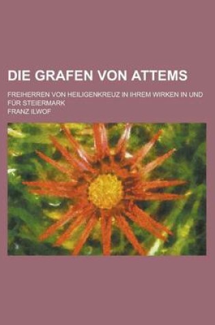 Cover of Die Grafen Von Attems; Freiherren Von Heiligenkreuz in Ihrem Wirken in Und Fur Steiermark
