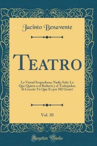 Cover of Teatro, Vol. 30: La Virtud Sospechosa; Nadie Sabe Lo Que Quiere o el Bailarin y el Trabajador; Si Creerâs Tú Que Es por MI Gusto! (Classic Reprint)