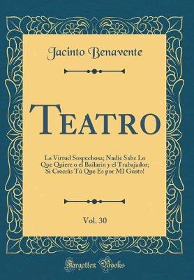 Book cover for Teatro, Vol. 30: La Virtud Sospechosa; Nadie Sabe Lo Que Quiere o el Bailarin y el Trabajador; Si Creerâs Tú Que Es por MI Gusto! (Classic Reprint)