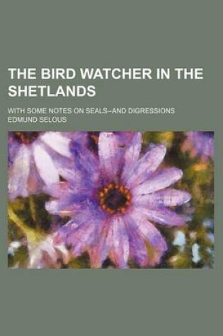 Cover of The Bird Watcher in the Shetlands; With Some Notes on Seals--And Digressions