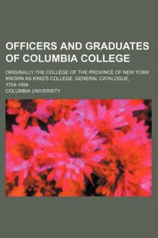 Cover of Officers and Graduates of Columbia College; Originally the College of the Province of New York Known as King's College. General Catalogue, 1754-1894