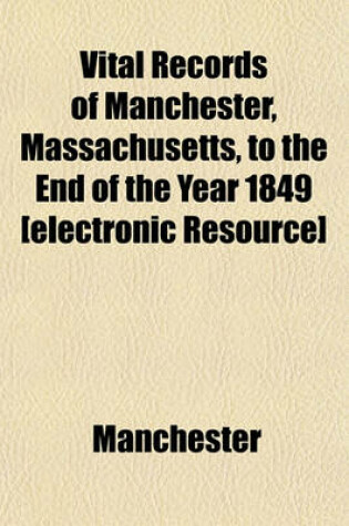 Cover of Vital Records of Manchester, Massachusetts, to the End of the Year 1849 [Electronic Resource]