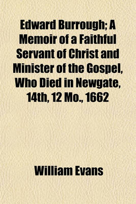 Book cover for Edward Burrough; A Memoir of a Faithful Servant of Christ and Minister of the Gospel, Who Died in Newgate, 14th, 12 Mo., 1662