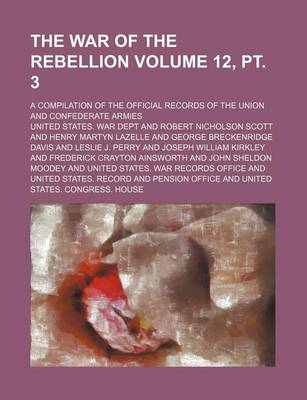 Book cover for The War of the Rebellion Volume 12, PT. 3; A Compilation of the Official Records of the Union and Confederate Armies