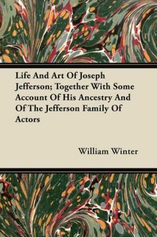 Cover of Life And Art Of Joseph Jefferson; Together With Some Account Of His Ancestry And Of The Jefferson Family Of Actors