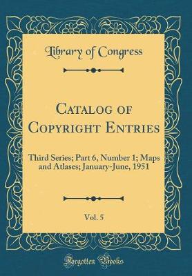 Book cover for Catalog of Copyright Entries, Vol. 5: Third Series; Part 6, Number 1; Maps and Atlases; January-June, 1951 (Classic Reprint)