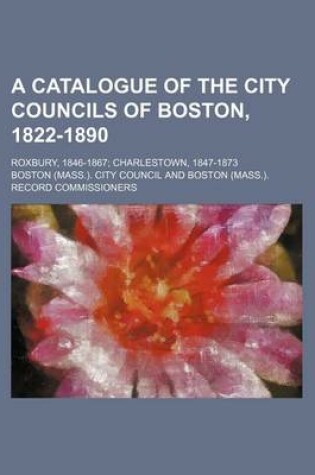 Cover of A Catalogue of the City Councils of Boston, 1822-1890; Roxbury, 1846-1867; Charlestown, 1847-1873