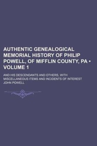 Cover of Authentic Genealogical Memorial History of Philip Powell, of Mifflin County, Pa (Volume 1); And His Descendants and Others, with Miscellaneous Items and Incidents of Interest