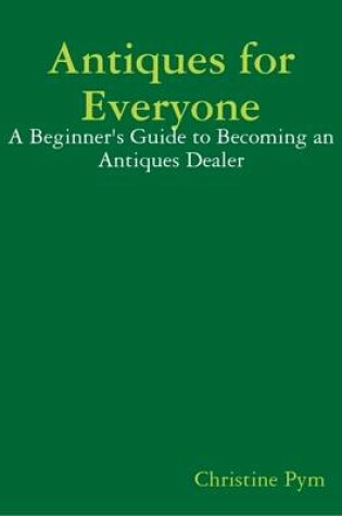 Cover of Antiques for Everyone - A Beginner's Guide to Becoming an Antiques Dealer