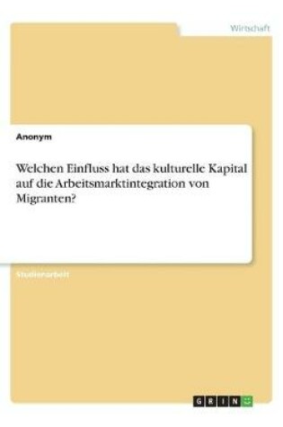 Cover of Welchen Einfluss hat das kulturelle Kapital auf die Arbeitsmarktintegration von Migranten?